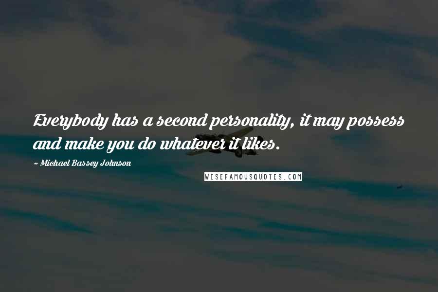 Michael Bassey Johnson Quotes: Everybody has a second personality, it may possess and make you do whatever it likes.