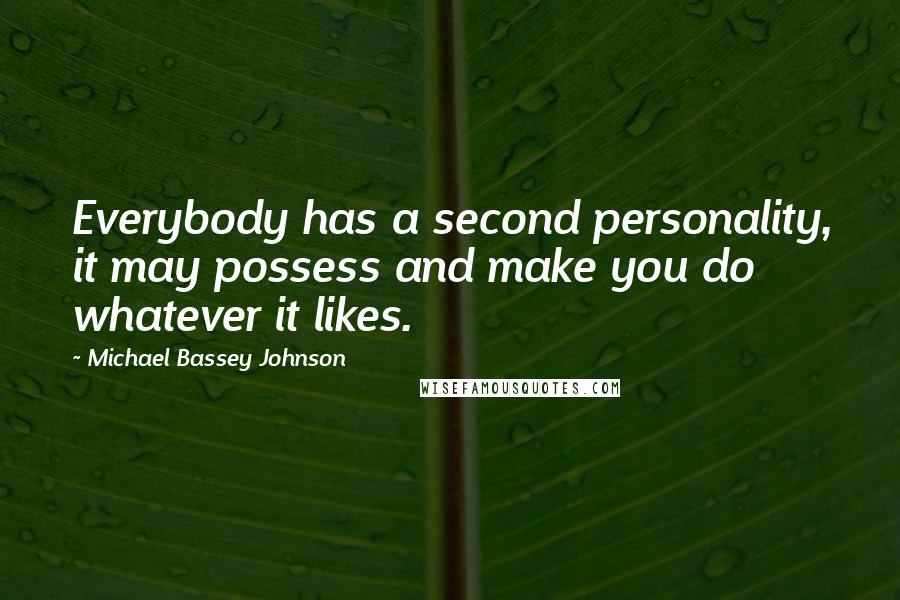 Michael Bassey Johnson Quotes: Everybody has a second personality, it may possess and make you do whatever it likes.