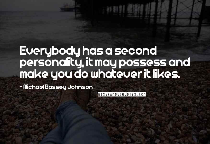 Michael Bassey Johnson Quotes: Everybody has a second personality, it may possess and make you do whatever it likes.