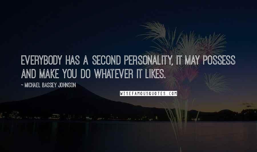 Michael Bassey Johnson Quotes: Everybody has a second personality, it may possess and make you do whatever it likes.