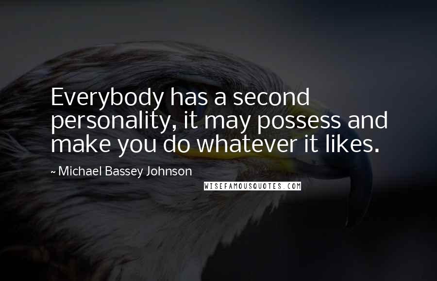 Michael Bassey Johnson Quotes: Everybody has a second personality, it may possess and make you do whatever it likes.