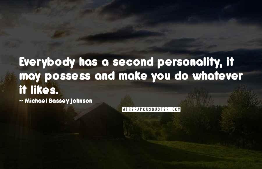 Michael Bassey Johnson Quotes: Everybody has a second personality, it may possess and make you do whatever it likes.
