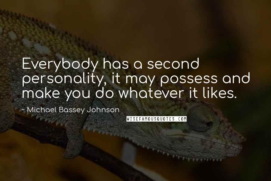 Michael Bassey Johnson Quotes: Everybody has a second personality, it may possess and make you do whatever it likes.