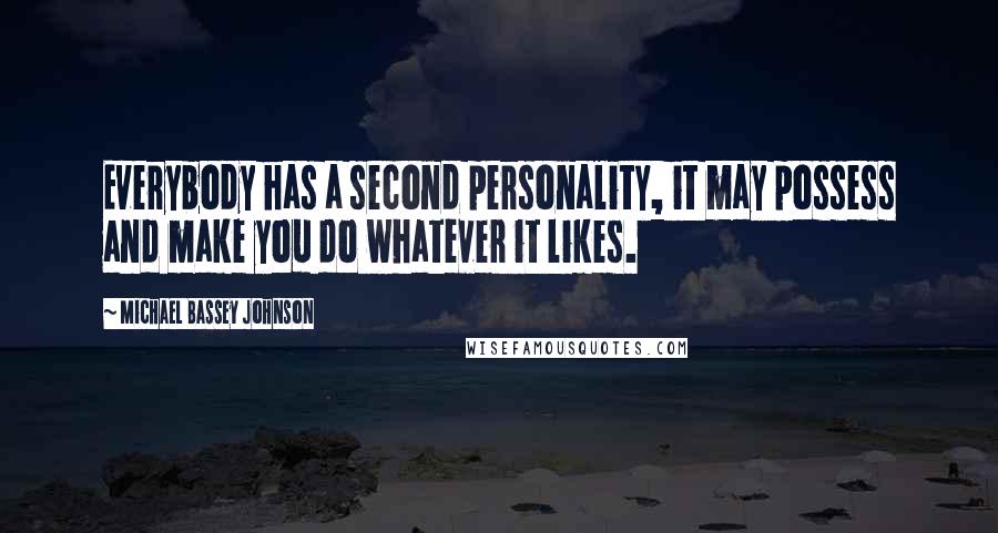 Michael Bassey Johnson Quotes: Everybody has a second personality, it may possess and make you do whatever it likes.