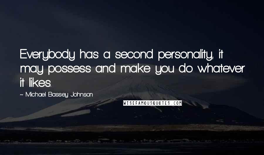 Michael Bassey Johnson Quotes: Everybody has a second personality, it may possess and make you do whatever it likes.