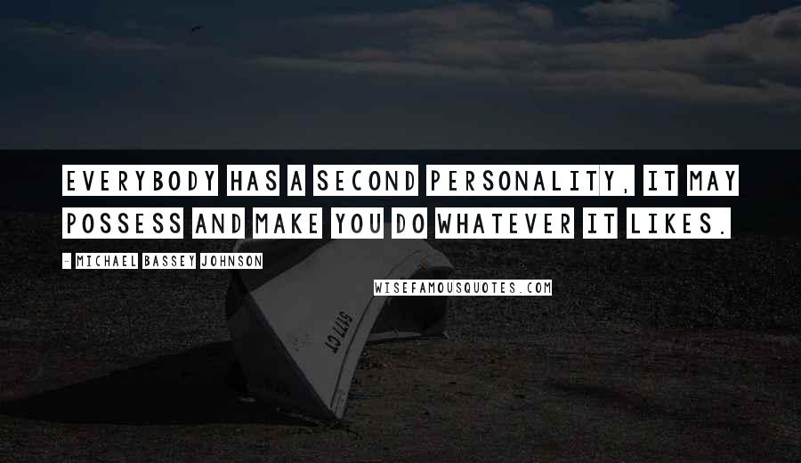 Michael Bassey Johnson Quotes: Everybody has a second personality, it may possess and make you do whatever it likes.