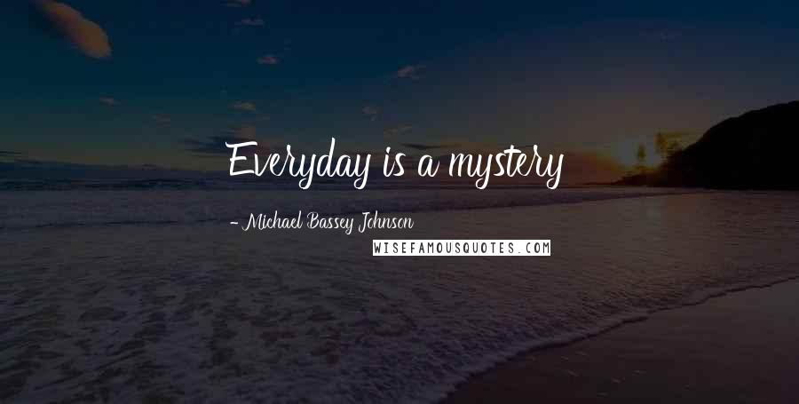 Michael Bassey Johnson Quotes: Everyday is a mystery