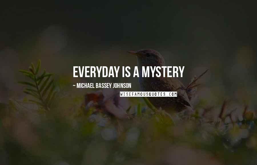 Michael Bassey Johnson Quotes: Everyday is a mystery