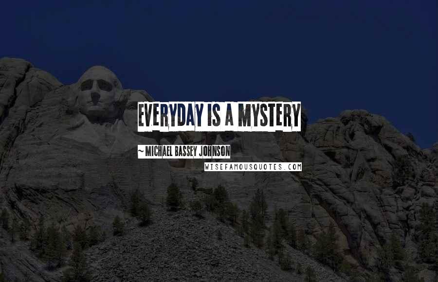 Michael Bassey Johnson Quotes: Everyday is a mystery