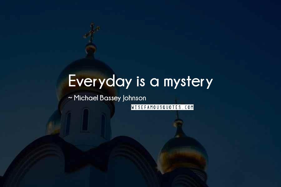 Michael Bassey Johnson Quotes: Everyday is a mystery