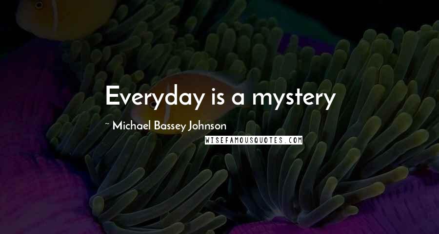 Michael Bassey Johnson Quotes: Everyday is a mystery