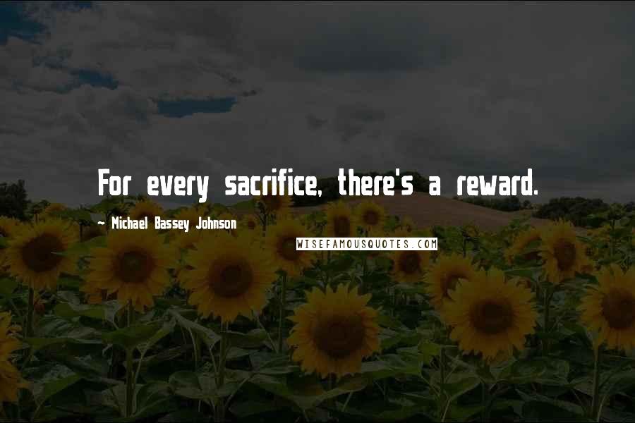 Michael Bassey Johnson Quotes: For every sacrifice, there's a reward.