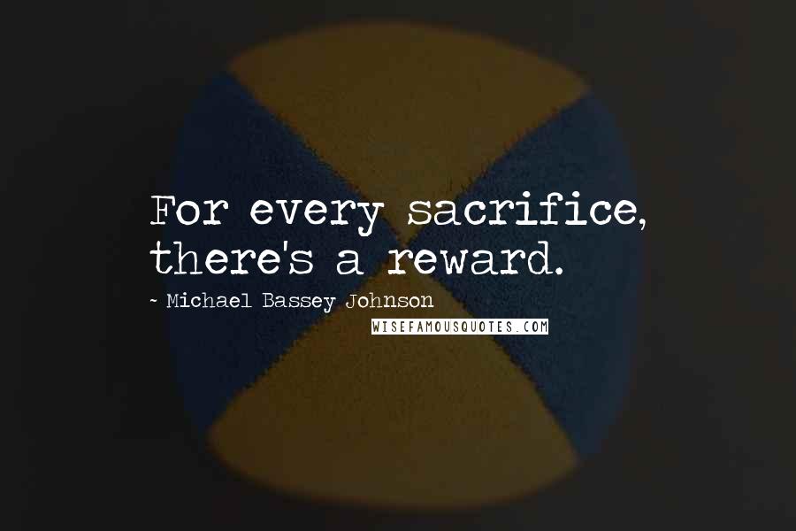 Michael Bassey Johnson Quotes: For every sacrifice, there's a reward.