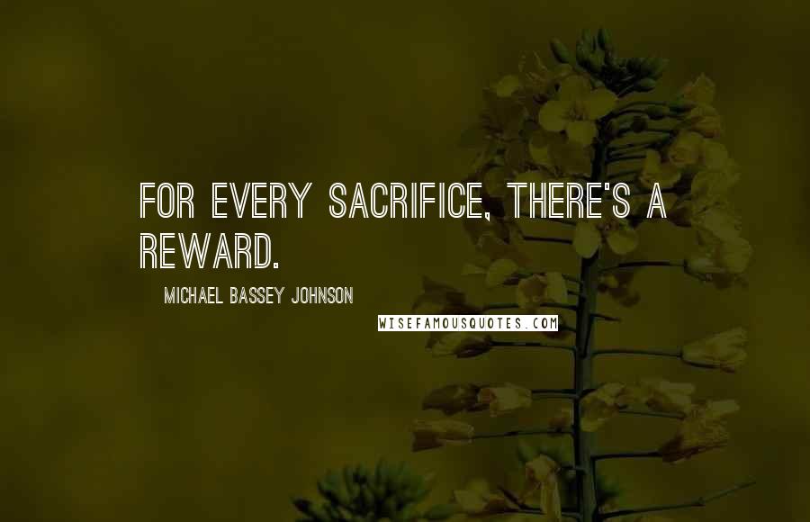 Michael Bassey Johnson Quotes: For every sacrifice, there's a reward.