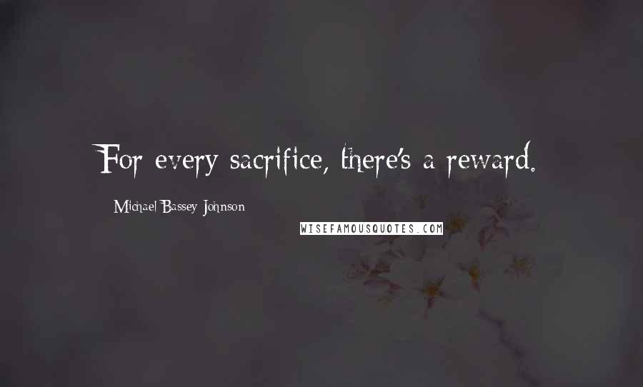 Michael Bassey Johnson Quotes: For every sacrifice, there's a reward.