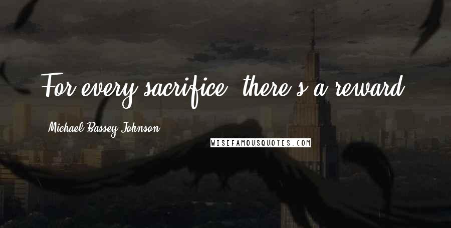 Michael Bassey Johnson Quotes: For every sacrifice, there's a reward.