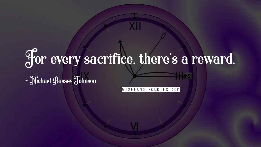 Michael Bassey Johnson Quotes: For every sacrifice, there's a reward.