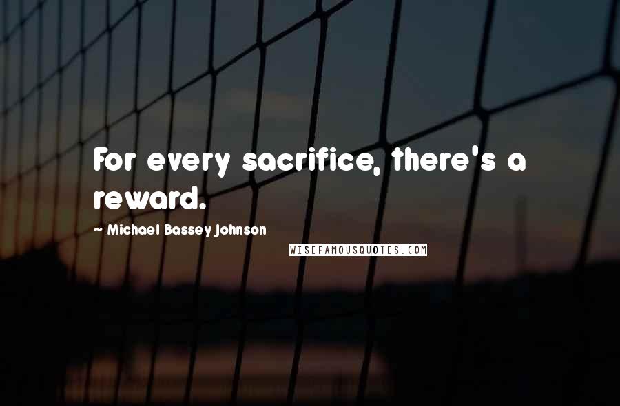 Michael Bassey Johnson Quotes: For every sacrifice, there's a reward.