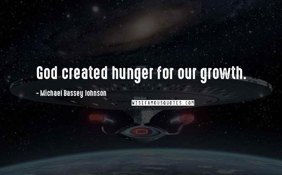 Michael Bassey Johnson Quotes: God created hunger for our growth.