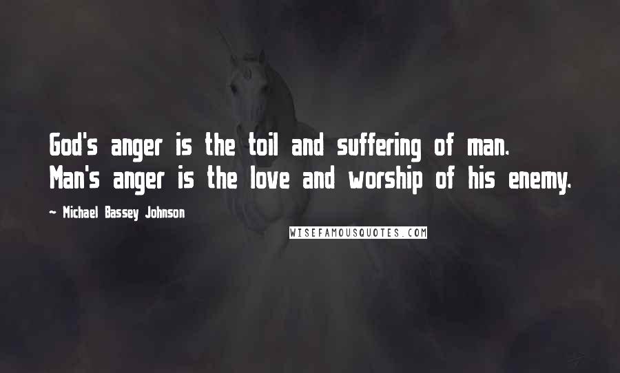 Michael Bassey Johnson Quotes: God's anger is the toil and suffering of man. Man's anger is the love and worship of his enemy.