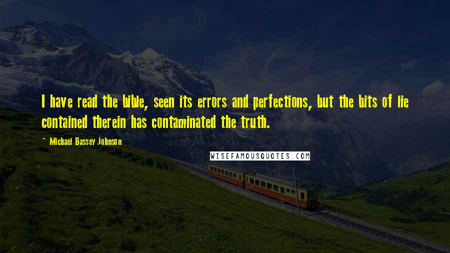 Michael Bassey Johnson Quotes: I have read the bible, seen its errors and perfections, but the bits of lie contained therein has contaminated the truth.