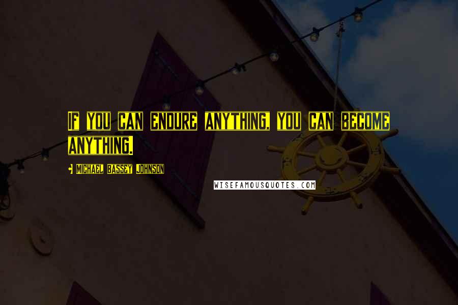 Michael Bassey Johnson Quotes: If you can endure anything, you can become anything.