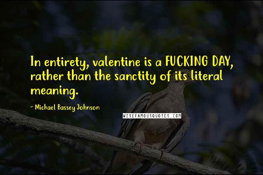 Michael Bassey Johnson Quotes: In entirety, valentine is a FUCKING DAY, rather than the sanctity of its literal meaning.