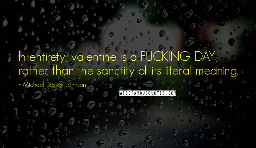 Michael Bassey Johnson Quotes: In entirety, valentine is a FUCKING DAY, rather than the sanctity of its literal meaning.