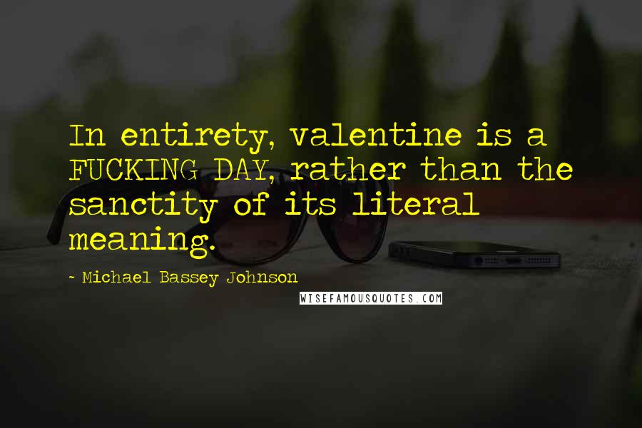 Michael Bassey Johnson Quotes: In entirety, valentine is a FUCKING DAY, rather than the sanctity of its literal meaning.