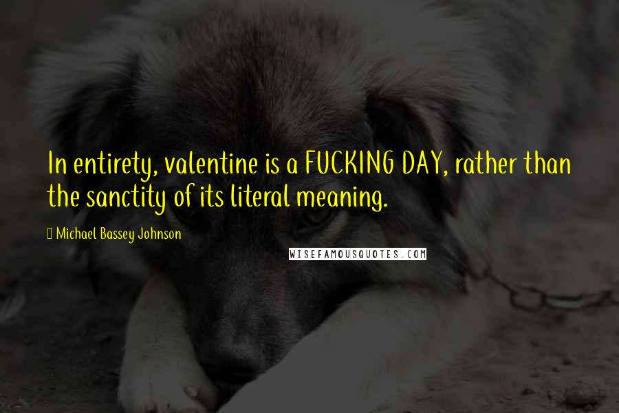 Michael Bassey Johnson Quotes: In entirety, valentine is a FUCKING DAY, rather than the sanctity of its literal meaning.