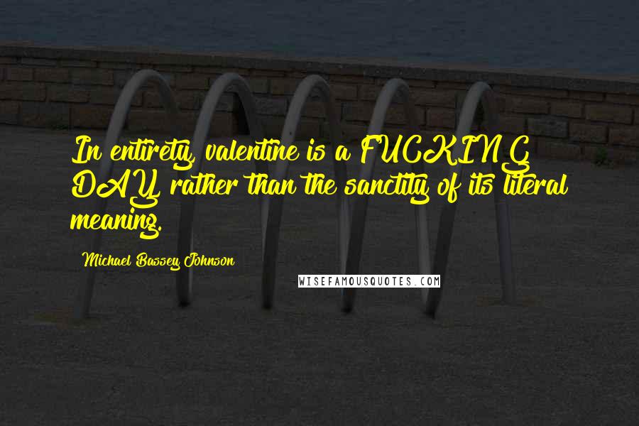 Michael Bassey Johnson Quotes: In entirety, valentine is a FUCKING DAY, rather than the sanctity of its literal meaning.