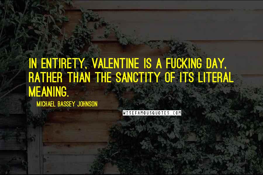 Michael Bassey Johnson Quotes: In entirety, valentine is a FUCKING DAY, rather than the sanctity of its literal meaning.