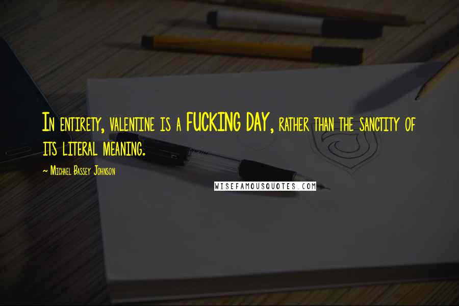 Michael Bassey Johnson Quotes: In entirety, valentine is a FUCKING DAY, rather than the sanctity of its literal meaning.