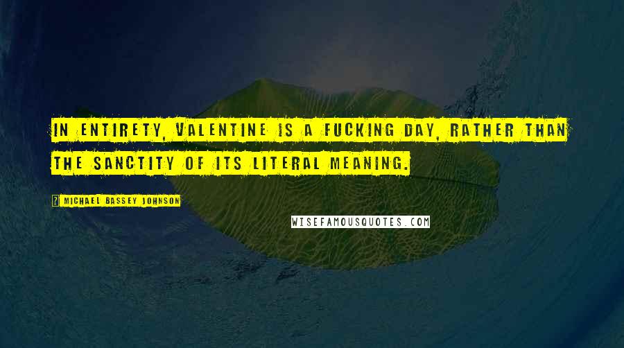 Michael Bassey Johnson Quotes: In entirety, valentine is a FUCKING DAY, rather than the sanctity of its literal meaning.