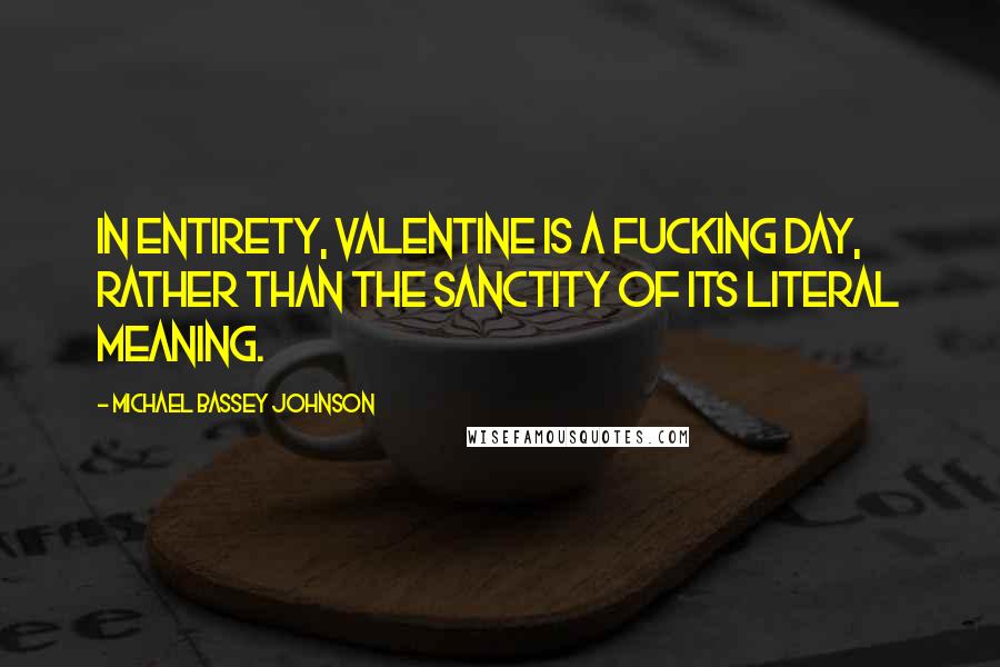 Michael Bassey Johnson Quotes: In entirety, valentine is a FUCKING DAY, rather than the sanctity of its literal meaning.