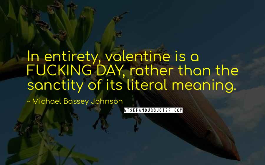 Michael Bassey Johnson Quotes: In entirety, valentine is a FUCKING DAY, rather than the sanctity of its literal meaning.