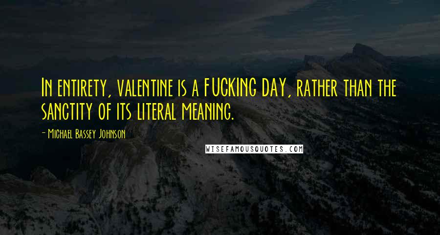 Michael Bassey Johnson Quotes: In entirety, valentine is a FUCKING DAY, rather than the sanctity of its literal meaning.