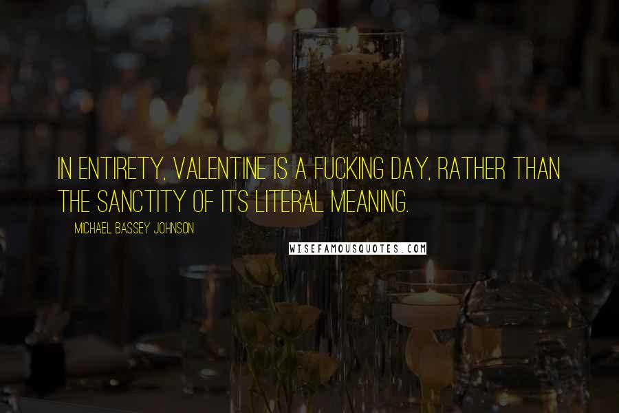 Michael Bassey Johnson Quotes: In entirety, valentine is a FUCKING DAY, rather than the sanctity of its literal meaning.