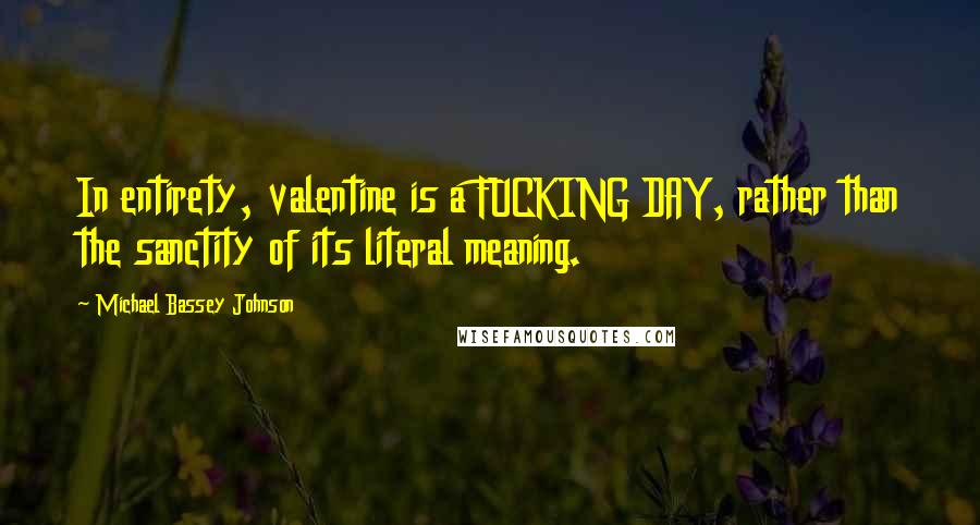 Michael Bassey Johnson Quotes: In entirety, valentine is a FUCKING DAY, rather than the sanctity of its literal meaning.