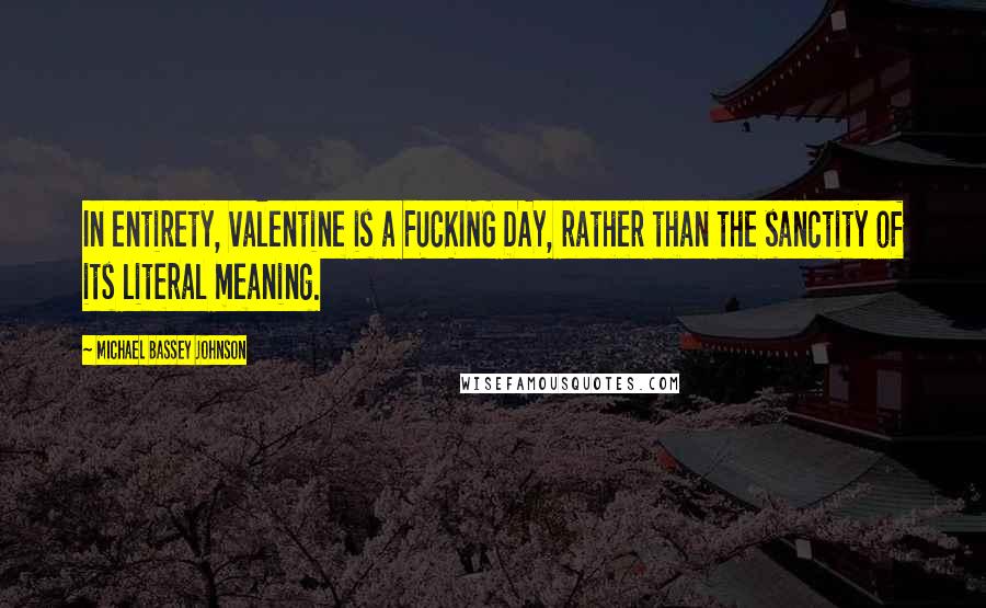 Michael Bassey Johnson Quotes: In entirety, valentine is a FUCKING DAY, rather than the sanctity of its literal meaning.