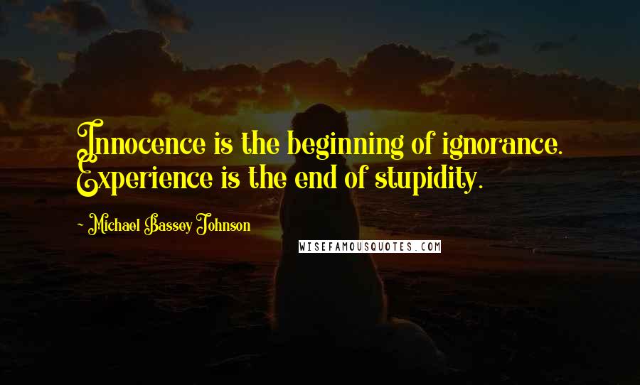 Michael Bassey Johnson Quotes: Innocence is the beginning of ignorance. Experience is the end of stupidity.