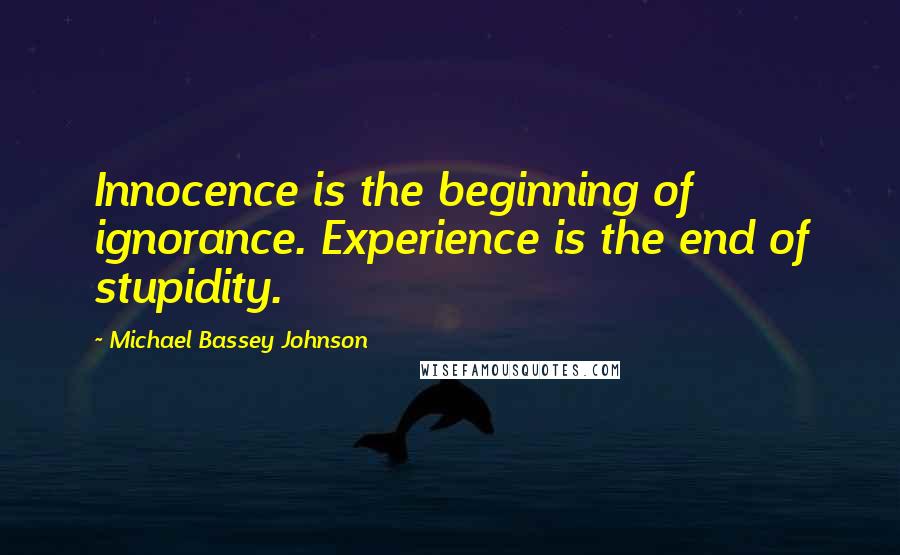Michael Bassey Johnson Quotes: Innocence is the beginning of ignorance. Experience is the end of stupidity.