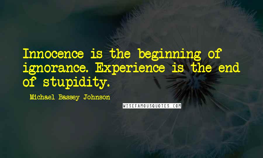Michael Bassey Johnson Quotes: Innocence is the beginning of ignorance. Experience is the end of stupidity.