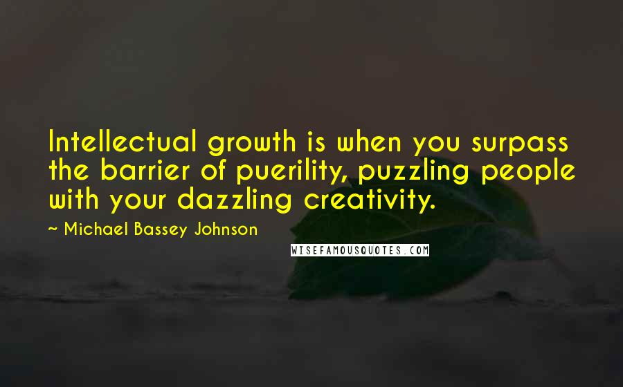 Michael Bassey Johnson Quotes: Intellectual growth is when you surpass the barrier of puerility, puzzling people with your dazzling creativity.