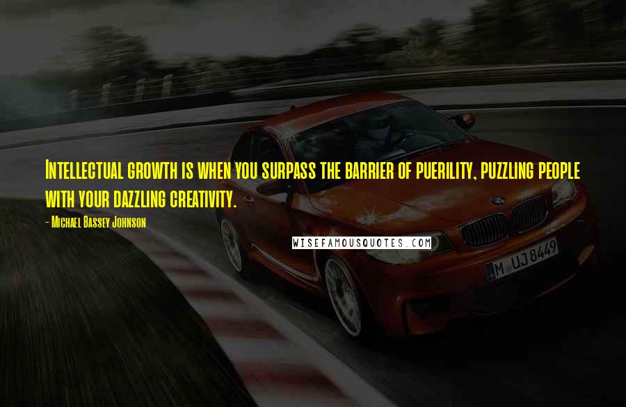 Michael Bassey Johnson Quotes: Intellectual growth is when you surpass the barrier of puerility, puzzling people with your dazzling creativity.