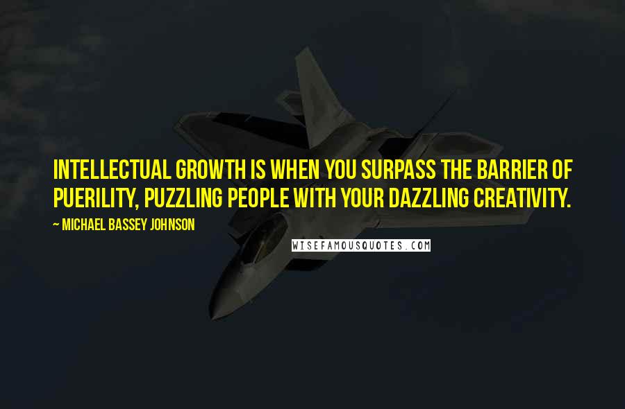 Michael Bassey Johnson Quotes: Intellectual growth is when you surpass the barrier of puerility, puzzling people with your dazzling creativity.