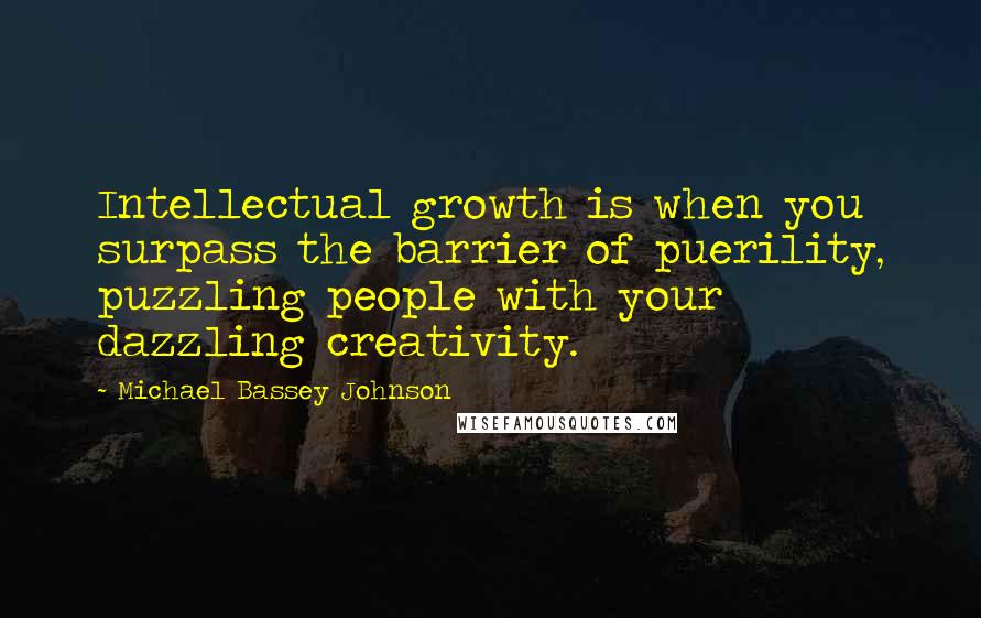 Michael Bassey Johnson Quotes: Intellectual growth is when you surpass the barrier of puerility, puzzling people with your dazzling creativity.