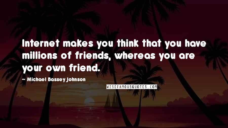 Michael Bassey Johnson Quotes: Internet makes you think that you have millions of friends, whereas you are your own friend.