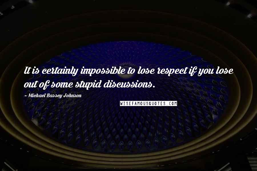 Michael Bassey Johnson Quotes: It is certainly impossible to lose respect if you lose out of some stupid discussions.