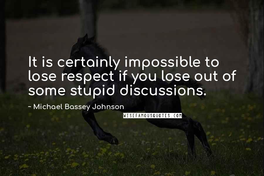 Michael Bassey Johnson Quotes: It is certainly impossible to lose respect if you lose out of some stupid discussions.